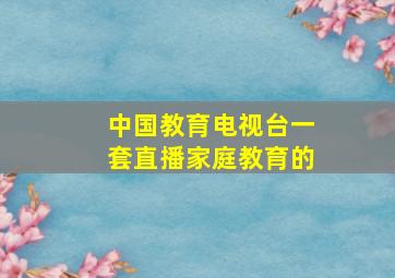 中国教育电视台一套直播家庭教育的