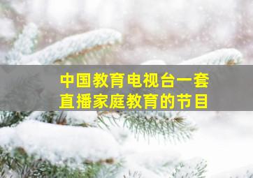 中国教育电视台一套直播家庭教育的节目