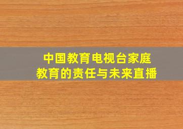 中国教育电视台家庭教育的责任与未来直播