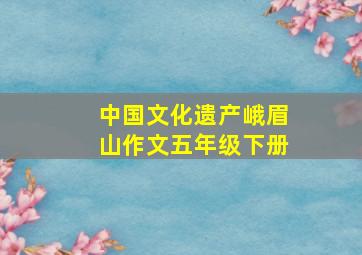 中国文化遗产峨眉山作文五年级下册