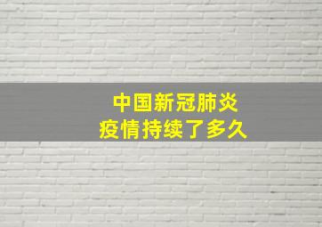 中国新冠肺炎疫情持续了多久