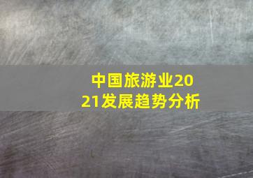 中国旅游业2021发展趋势分析