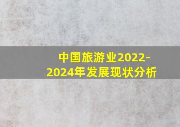 中国旅游业2022-2024年发展现状分析