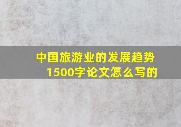 中国旅游业的发展趋势1500字论文怎么写的