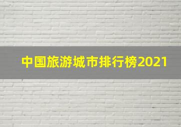 中国旅游城市排行榜2021