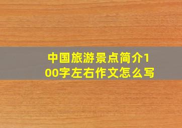 中国旅游景点简介100字左右作文怎么写