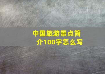 中国旅游景点简介100字怎么写