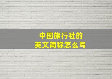 中国旅行社的英文简称怎么写