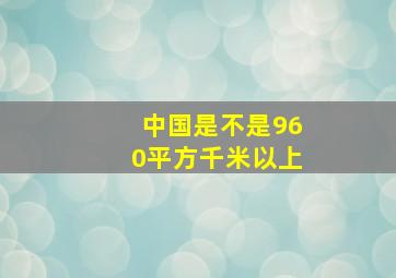 中国是不是960平方千米以上