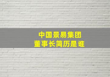 中国景易集团董事长简历是谁