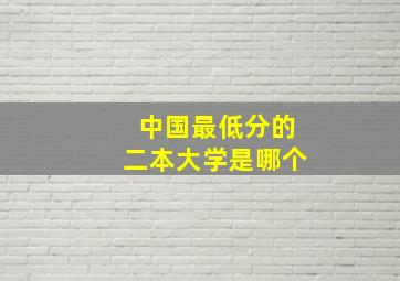 中国最低分的二本大学是哪个