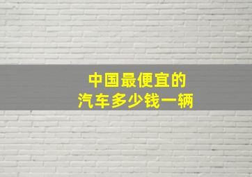 中国最便宜的汽车多少钱一辆