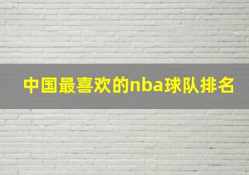 中国最喜欢的nba球队排名