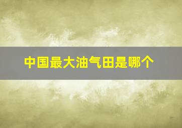 中国最大油气田是哪个