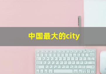 中国最大的city