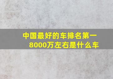 中国最好的车排名第一8000万左右是什么车