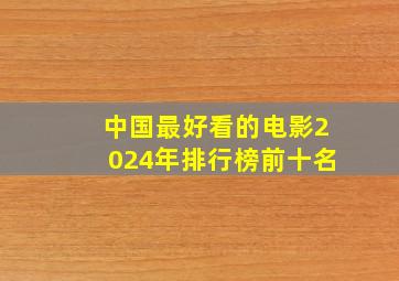 中国最好看的电影2024年排行榜前十名