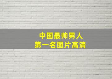 中国最帅男人第一名图片高清