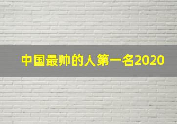 中国最帅的人第一名2020