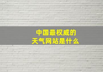 中国最权威的天气网站是什么