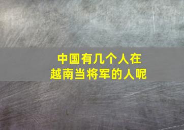 中国有几个人在越南当将军的人呢