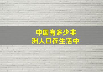 中国有多少非洲人口在生活中