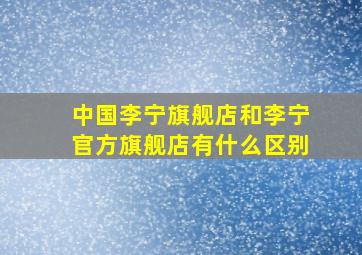 中国李宁旗舰店和李宁官方旗舰店有什么区别