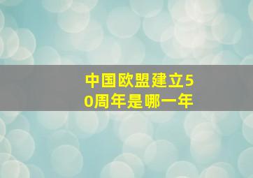 中国欧盟建立50周年是哪一年