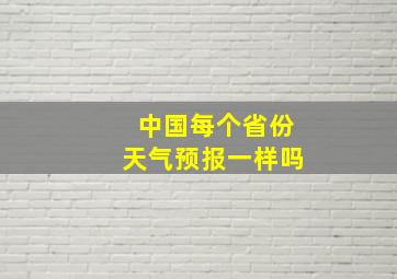 中国每个省份天气预报一样吗