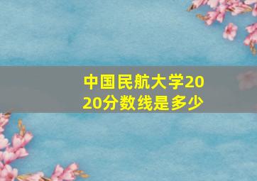 中国民航大学2020分数线是多少