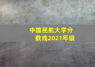 中国民航大学分数线2021年级