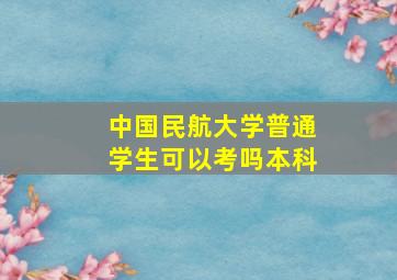 中国民航大学普通学生可以考吗本科