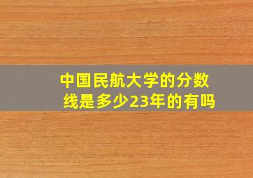 中国民航大学的分数线是多少23年的有吗