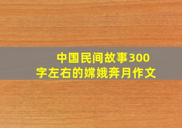 中国民间故事300字左右的嫦娥奔月作文