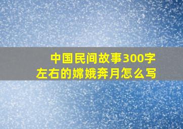 中国民间故事300字左右的嫦娥奔月怎么写