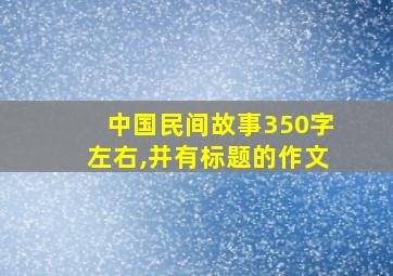 中国民间故事350字左右,并有标题的作文