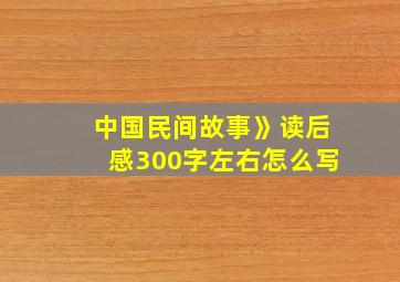 中国民间故事》读后感300字左右怎么写