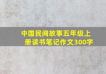 中国民间故事五年级上册读书笔记作文300字