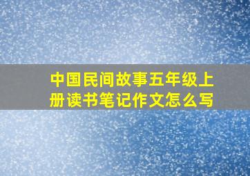 中国民间故事五年级上册读书笔记作文怎么写