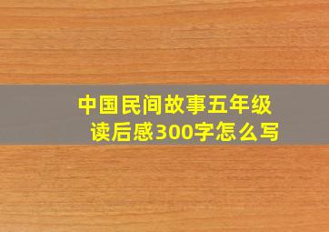 中国民间故事五年级读后感300字怎么写