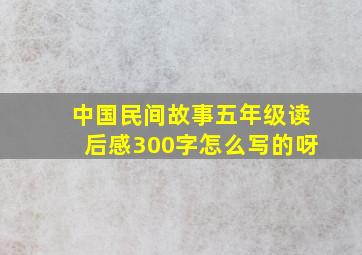 中国民间故事五年级读后感300字怎么写的呀