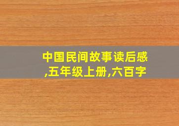 中国民间故事读后感,五年级上册,六百字