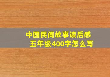 中国民间故事读后感五年级400字怎么写