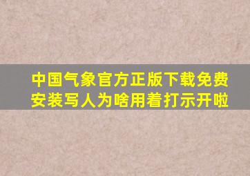 中国气象官方正版下载免费安装写人为啥用着打示开啦