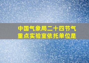 中国气象局二十四节气重点实验室依托单位是