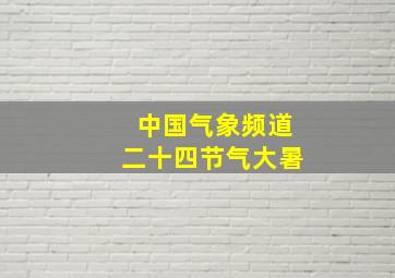 中国气象频道二十四节气大暑