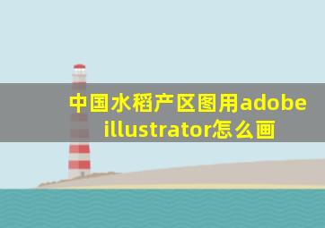 中国水稻产区图用adobeillustrator怎么画