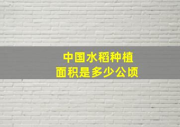 中国水稻种植面积是多少公顷