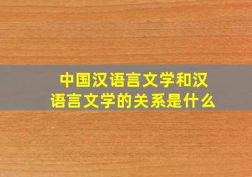 中国汉语言文学和汉语言文学的关系是什么