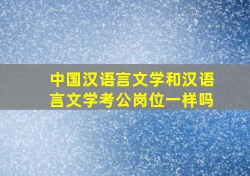 中国汉语言文学和汉语言文学考公岗位一样吗